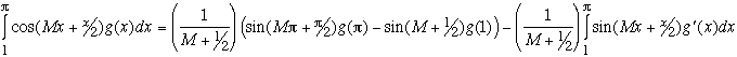 Integral (1 to pi) {cos(Mx+x/2)*g(x)}dx = 1/(M+1/2) * (sin(M*pi+pi/2)*g(pi) - sin(M+1/2)*g(1)) - 1/(M+1/2) * Integral (1 to pi) {sin(Mx+x/2)*g'(x)}dx