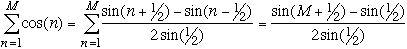 Sum (n=1 to M) {cos(n)} = Sum (n=1 to M) {(sin(n+1/2) - sin(n-1/2))/(2sin(1/2))} = (sin(M+1/2) - sin(1/2))/(2sin(1/2))