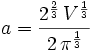 a={{2^{{{2}\over{3}}}\,V^{{{1}\over{3}}}}\over{2\,\pi^{{{1}\over{3  }}}}}