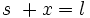 s\ + x  = l