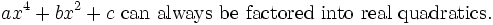 ax^4 + bx^2 + c\mbox{ can always be factored into real quadratics.}\,