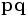 \mathbf{pq}