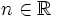 n \in \mathbb{R}