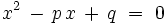 x^2\, -\,p\,x\, +\,q\  =\  0